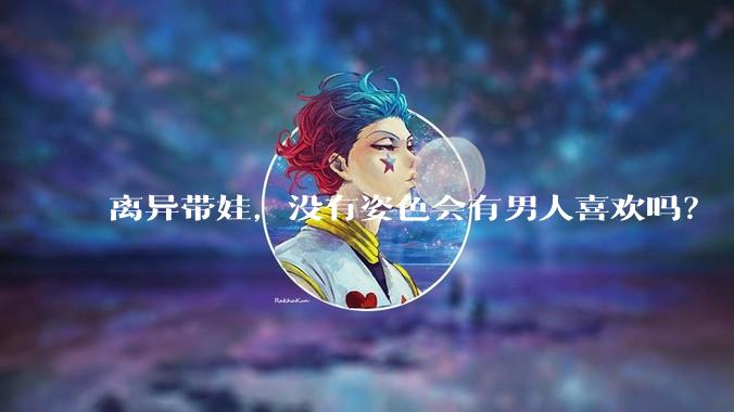 离异带娃，没有姿色会有男人喜欢吗？