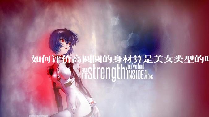 如何评价高圆圆的身材算是美女类型的吗？