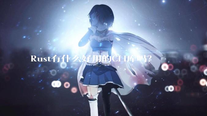 Rust有什么好用的CLI库吗？